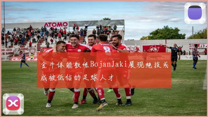 金牛体能教练BojanJaki展现绝技或成被低估的足球人才