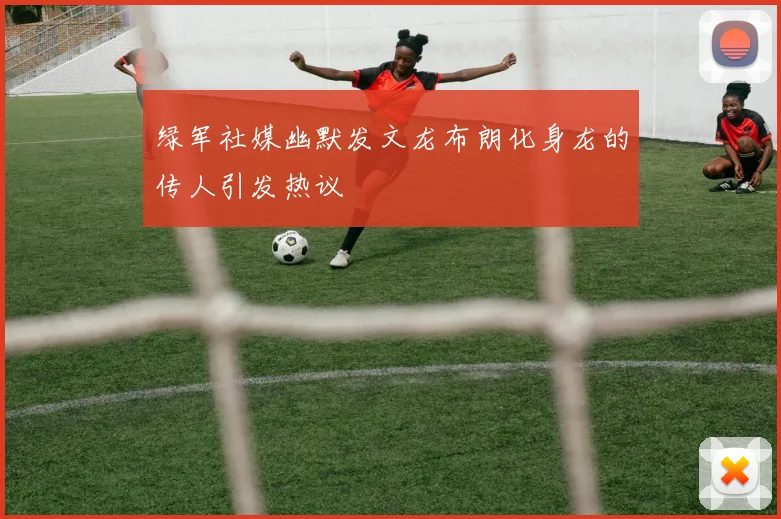 绿军社媒幽默发文龙布朗化身龙的传人引发热议